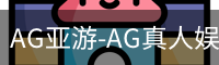 AG亚游-AG真人娱乐平台|AG亚游集团官方网站